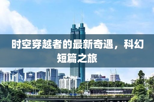 時(shí)空穿越者的最新奇遇，科幻短篇之旅