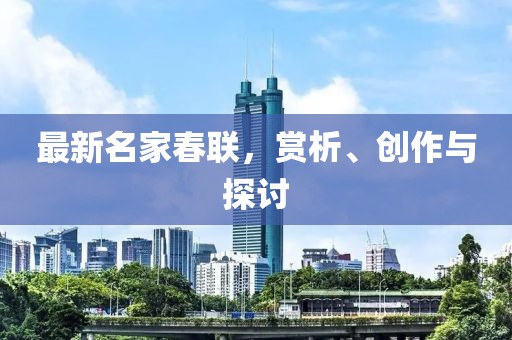 最新名家春聯(lián)，賞析、創(chuàng)作與探討