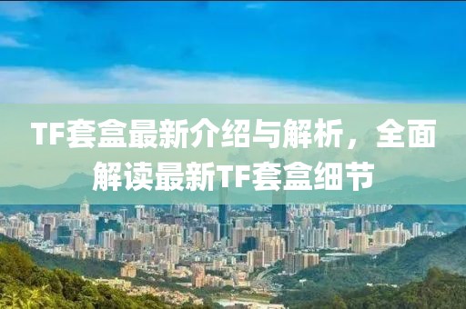 TF套盒最新介紹與解析，全面解讀最新TF套盒細(xì)節(jié)