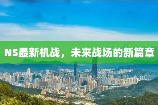 NS最新機(jī)戰(zhàn)，未來戰(zhàn)場(chǎng)的新篇章