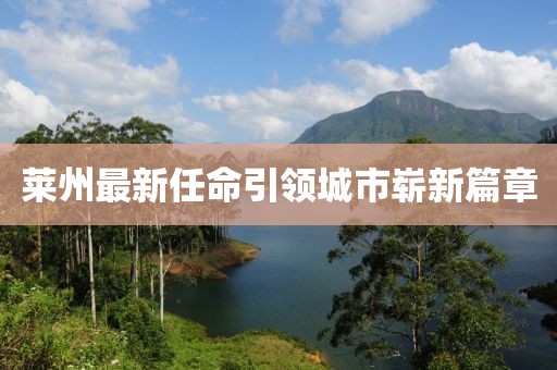萊州最新任命引領(lǐng)城市嶄新篇章
