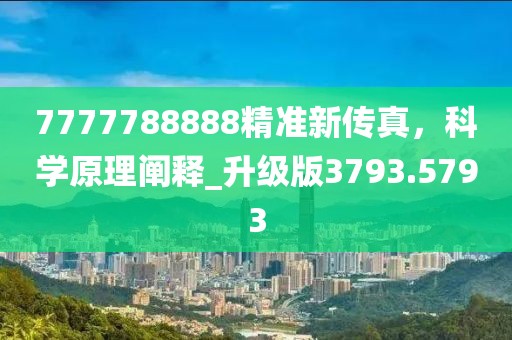 7777788888精準(zhǔn)新傳真，科學(xué)原理闡釋_升級(jí)版3793.5793