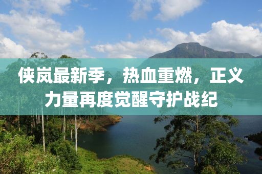 俠嵐最新季，熱血重燃，正義力量再度覺醒守護(hù)戰(zhàn)紀(jì)