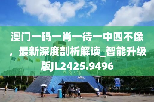 澳門一碼一肖一待一中四不像，最新深度剖析解讀_智能升級版JL2425.9496