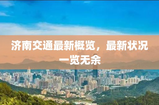 濟(jì)南交通最新概覽，最新?tīng)顩r一覽無(wú)余