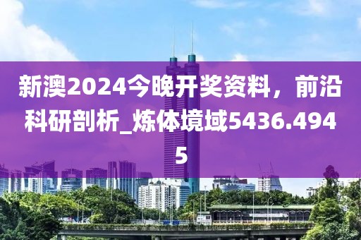 新澳2024今晚開獎(jiǎng)資料，前沿科研剖析_煉體境域5436.4945