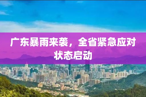 廣東暴雨來襲，全省緊急應對狀態(tài)啟動