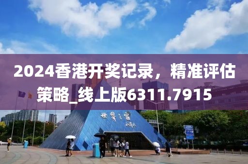 2024香港開獎記錄，精準評估策略_線上版6311.7915