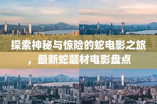 探索神秘與驚險的蛇電影之旅，最新蛇題材電影盤點