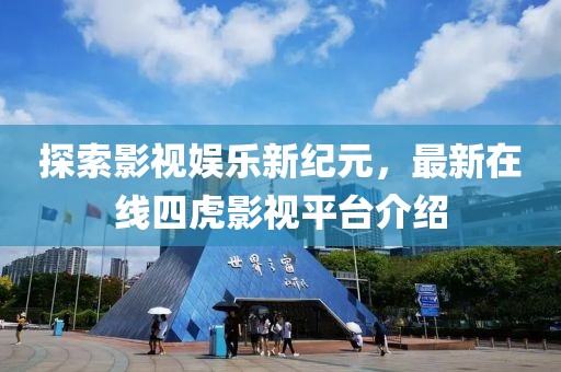 探索影視娛樂新紀(jì)元，最新在線四虎影視平臺介紹