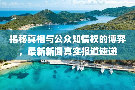 揭秘真相與公眾知情權(quán)的博弈，最新新聞?wù)鎸?shí)報(bào)道速遞