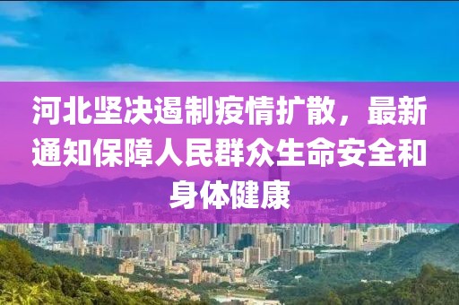 河北堅(jiān)決遏制疫情擴(kuò)散，最新通知保障人民群眾生命安全和身體健康