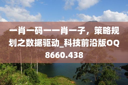一肖一碼一一肖一子，策略規(guī)劃之?dāng)?shù)據(jù)驅(qū)動_科技前沿版OQ8660.438