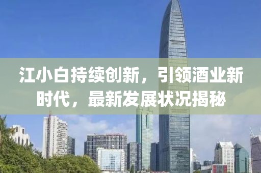 江小白持續(xù)創(chuàng)新，引領(lǐng)酒業(yè)新時(shí)代，最新發(fā)展?fàn)顩r揭秘