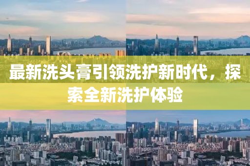 最新洗頭膏引領(lǐng)洗護(hù)新時(shí)代，探索全新洗護(hù)體驗(yàn)
