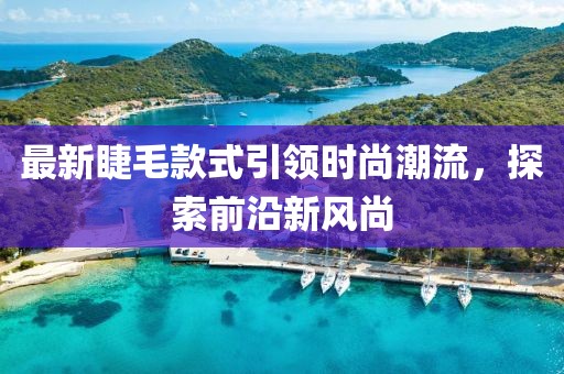 最新睫毛款式引領(lǐng)時(shí)尚潮流，探索前沿新風(fēng)尚