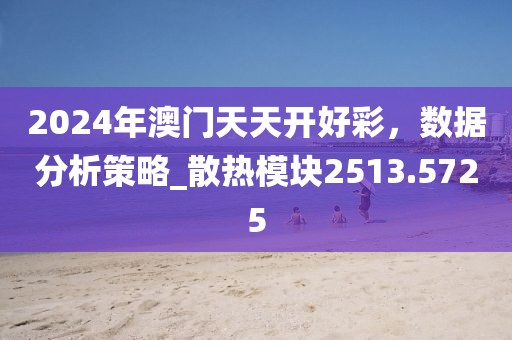 2024年澳門天天開好彩，數(shù)據(jù)分析策略_散熱模塊2513.5725