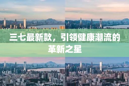 三七最新款，引領(lǐng)健康潮流的革新之星