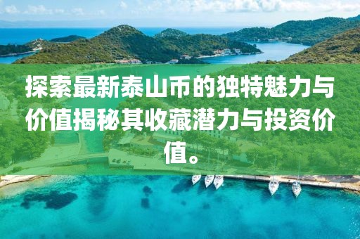 探索最新泰山幣的獨(dú)特魅力與價(jià)值揭秘其收藏潛力與投資價(jià)值。