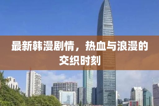 最新韓漫劇情，熱血與浪漫的交織時(shí)刻