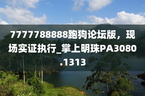 7777788888跑狗論壇版，現(xiàn)場實證執(zhí)行_掌上明珠PA3080.1313