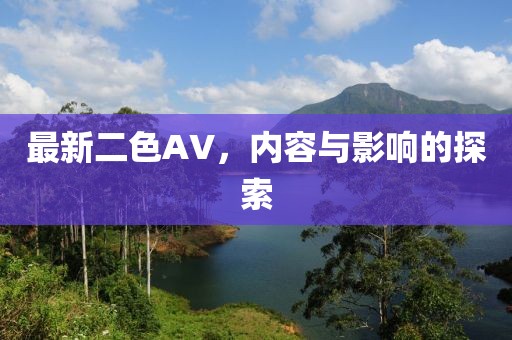 最新二色AV，內(nèi)容與影響的探索