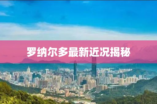 羅納爾多最新近況揭秘
