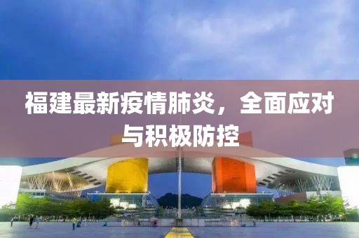 福建最新疫情肺炎，全面應(yīng)對與積極防控