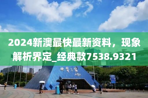 2024新澳最快最新資料，現(xiàn)象解析界定_經(jīng)典款7538.9321