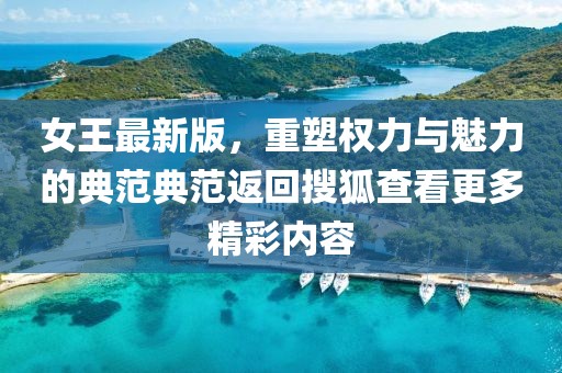 女王最新版，重塑權(quán)力與魅力的典范典范返回搜狐查看更多精彩內(nèi)容