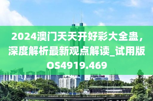 2024澳門天天開好彩大全蠱，深度解析最新觀點解讀_試用版OS4919.469