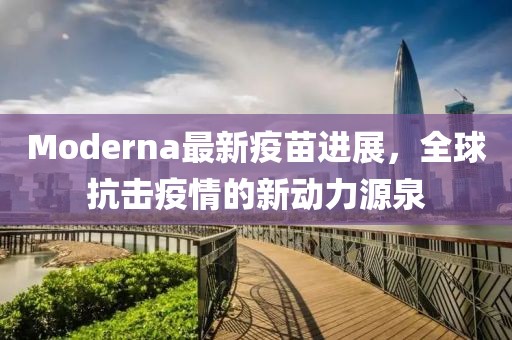 Moderna最新疫苗進(jìn)展，全球抗擊疫情的新動力源泉