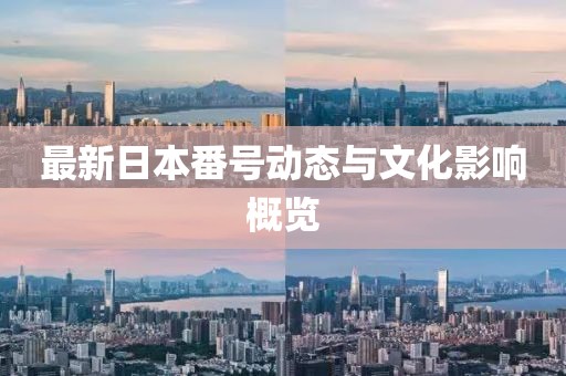 最新日本番號(hào)動(dòng)態(tài)與文化影響概覽