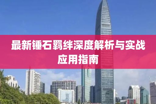 最新錘石羈絆深度解析與實戰(zhàn)應用指南