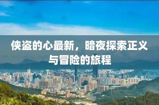 俠盜的心最新，暗夜探索正義與冒險(xiǎn)的旅程