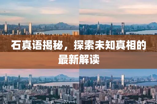 石真語揭秘，探索未知真相的最新解讀