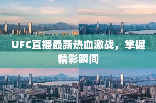 UFC直播最新熱血激戰(zhàn)，掌握精彩瞬間