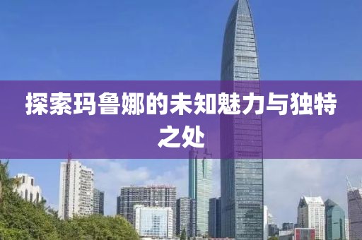 探索瑪魯娜的未知魅力與獨特之處