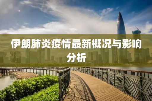 伊朗肺炎疫情最新概況與影響分析