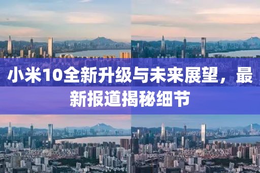 小米10全新升級與未來展望，最新報道揭秘細(xì)節(jié)