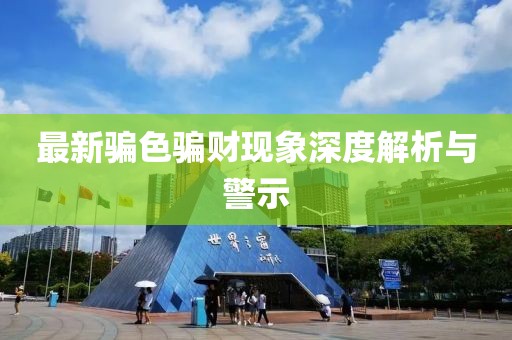最新騙色騙財現(xiàn)象深度解析與警示