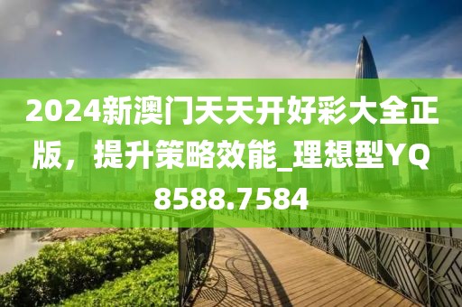 2024新澳門天天開好彩大全正版，提升策略效能_理想型YQ8588.7584