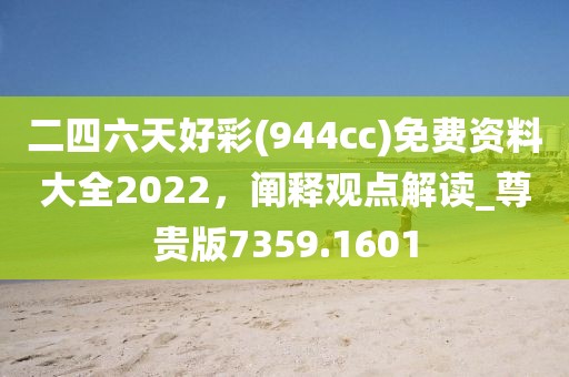 二四六天好彩(944cc)免費(fèi)資料大全2022，闡釋觀點(diǎn)解讀_尊貴版7359.1601