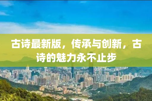 古詩最新版，傳承與創(chuàng)新，古詩的魅力永不止步