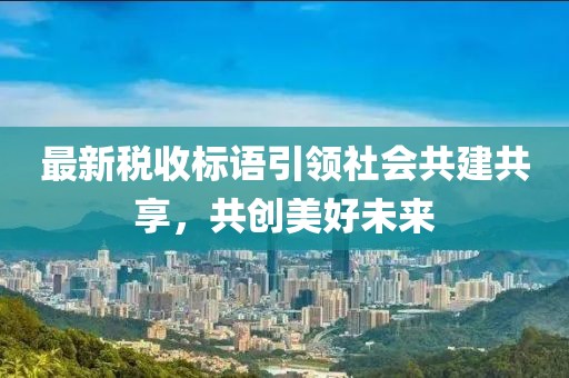 最新稅收標(biāo)語(yǔ)引領(lǐng)社會(huì)共建共享，共創(chuàng)美好未來(lái)