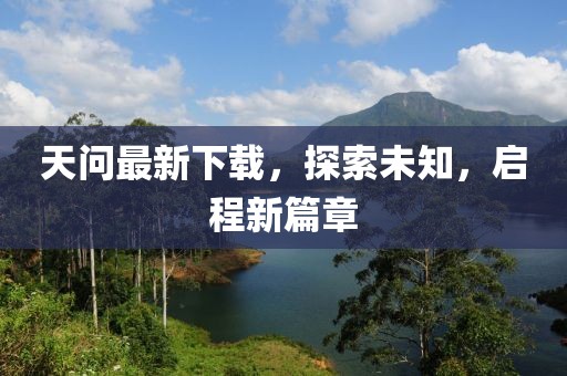 天問(wèn)最新下載，探索未知，啟程新篇章
