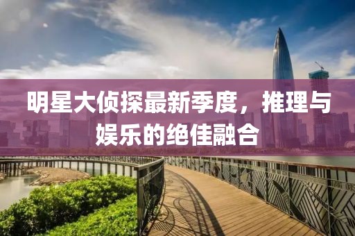 明星大偵探最新季度，推理與娛樂(lè)的絕佳融合