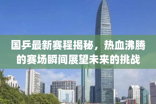 國(guó)乒最新賽程揭秘，熱血沸騰的賽場(chǎng)瞬間展望未來的挑戰(zhàn)
