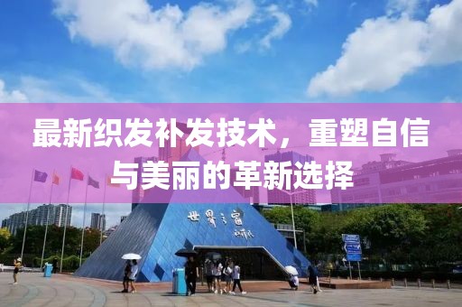 最新織發(fā)補(bǔ)發(fā)技術(shù)，重塑自信與美麗的革新選擇