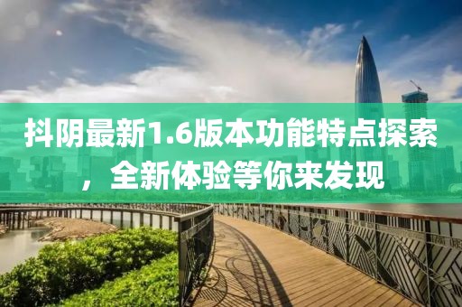 抖陰最新1.6版本功能特點探索，全新體驗等你來發(fā)現(xiàn)